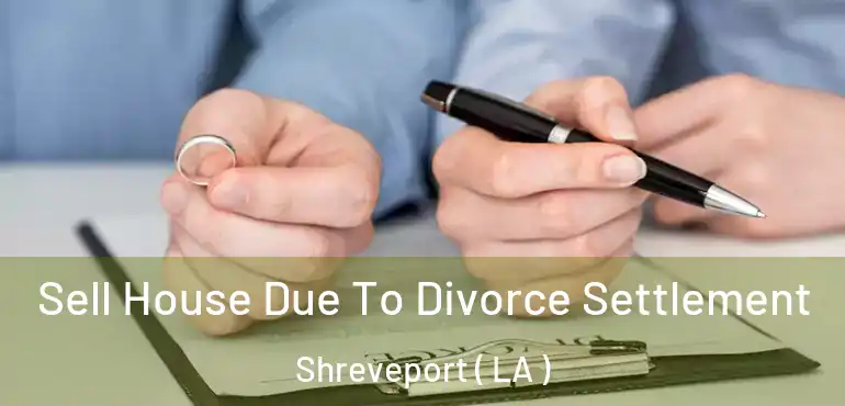  Sell House Due To Divorce Settlement Shreveport ( LA )