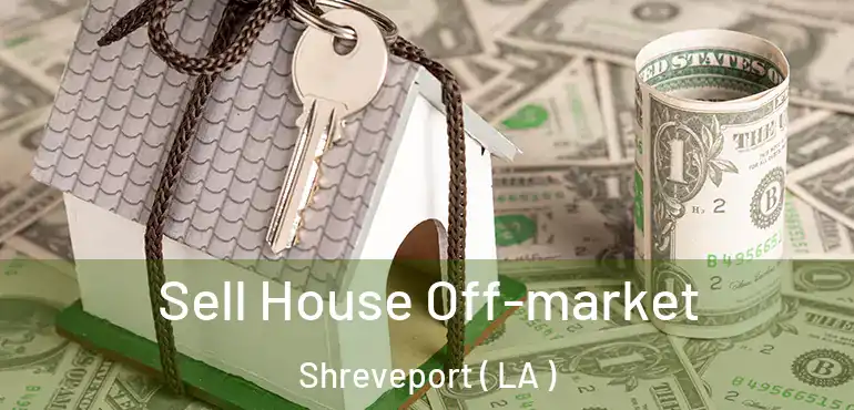  Sell House Off-market Shreveport ( LA )